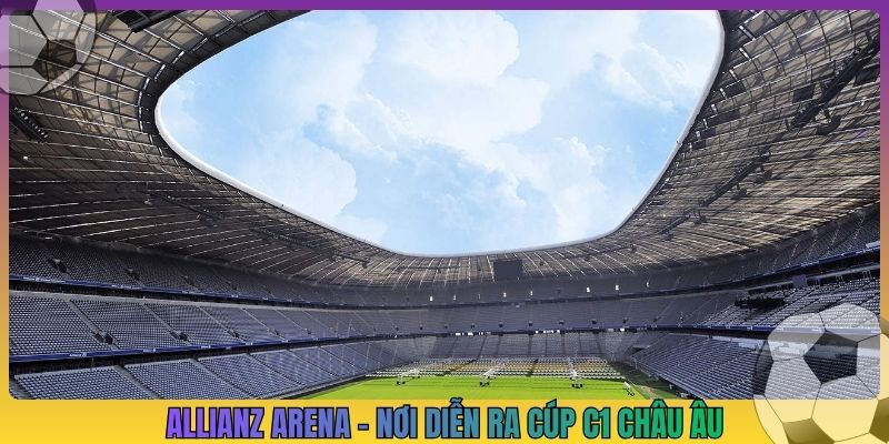 Allianz Arena - Nơi diễn ra Cúp C1 châu Âu