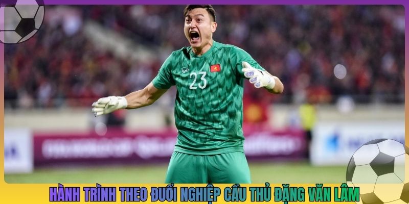 Hành trình theo đuổi nghiệp cầu thủ Đặng Văn Lâm