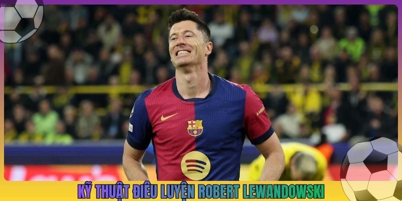 Kỹ thuật điêu luyện Robert Lewandowski