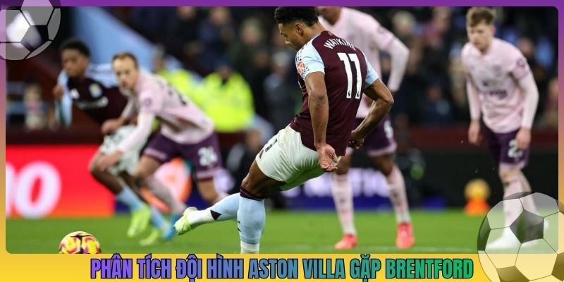 Phân tích đội hình aston villa gặp brentford